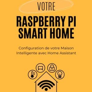 Votre Raspberry Pi Smart Home: Configuration de votre Maison Intelligente avec Home Assistant – Abordable et Indépendant du Fabricant